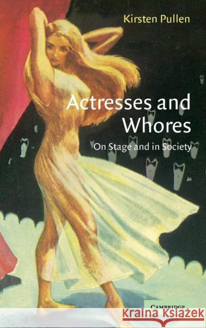 Actresses and Whores: On Stage and in Society Pullen, Kirsten 9780521833417