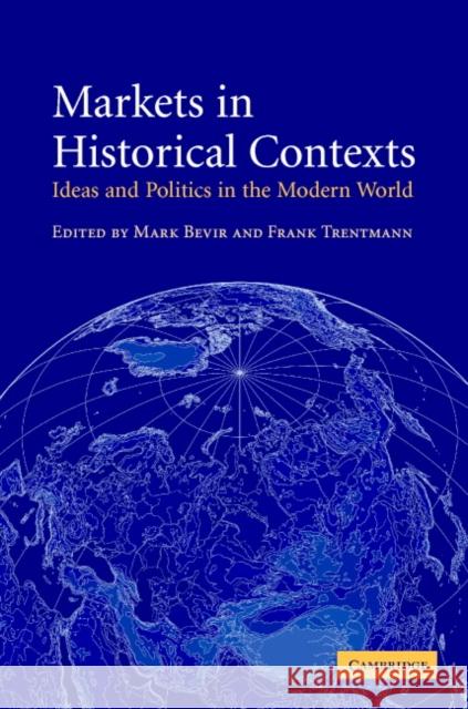 Markets in Historical Contexts: Ideas and Politics in the Modern World Bevir, Mark 9780521833554 Cambridge University Press