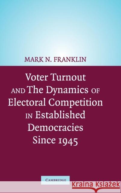 Voter Turnout and the Dynamics of Electoral Competition in Established Democracies since 1945 Mark N. Franklin (Trinity College, Connecticut), Cees van der Eijk, Diana Evans, Michael Fotos, Wolfgang Hirczy de Mino, 9780521833646