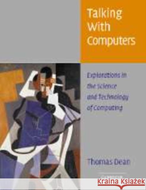 Talking with Computers: Explorations in the Science and Technology of Computing Dean, Thomas 9780521834254