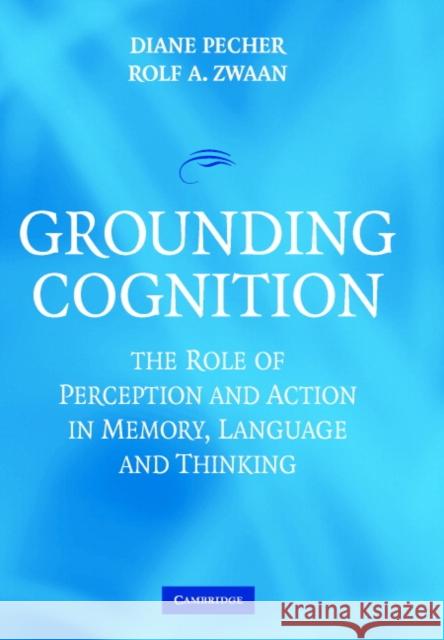 Grounding Cognition: The Role of Perception and Action in Memory, Language, and Thinking Pecher, Diane 9780521834643 Cambridge University Press