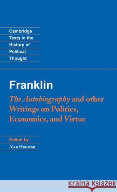 Franklin: The Autobiography and Other Writings on Politics, Economics, and Virtue Benjamin Franklin Alan Houston Raymond Geuss 9780521834964 Cambridge University Press
