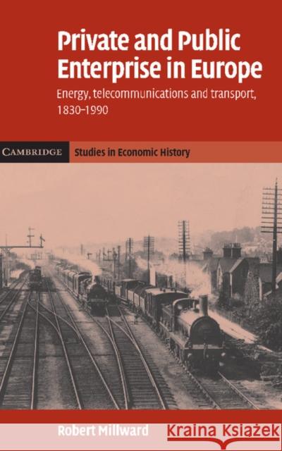 Private and Public Enterprise in Europe: Energy, Telecommunications and Transport, 1830-1990 Millward, Robert 9780521835244 Cambridge University Press