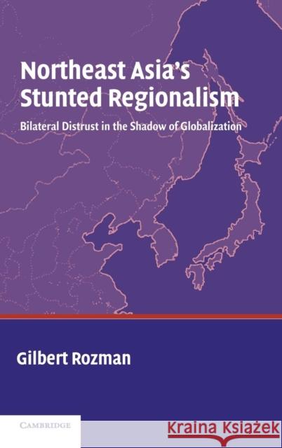 Northeast Asia's Stunted Regionalism: Bilateral Distrust in the Shadow of Globalization Gilbert Rozman (Princeton University, New Jersey) 9780521835657 Cambridge University Press