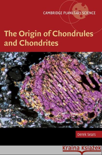 The Origin of Chondrules and Chondrites Derek W. G. Sears 9780521836036 Cambridge University Press