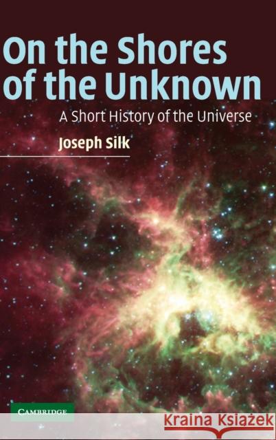 On the Shores of the Unknown: A Short History of the Universe Silk, Joseph 9780521836272 Cambridge University Press