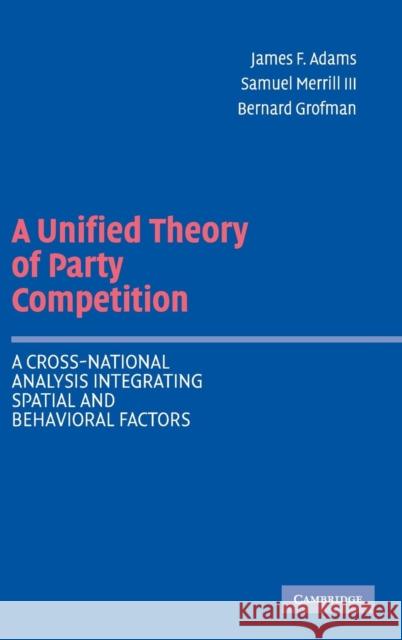 A Unified Theory of Party Competition: A Cross-National Analysis Integrating Spatial and Behavioral Factors Adams, James F. 9780521836449 Cambridge University Press