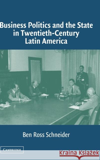 Business Politics and the State in Twentieth-Century Latin America Ben Ross Schneider 9780521836517 Cambridge University Press