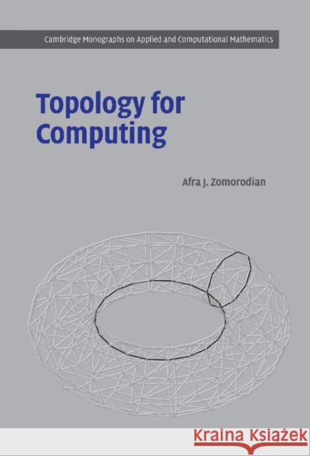 Topology for Computing Afra J. Zomorodian P. G. Ciarlet A. Iserles 9780521836661 Cambridge University Press
