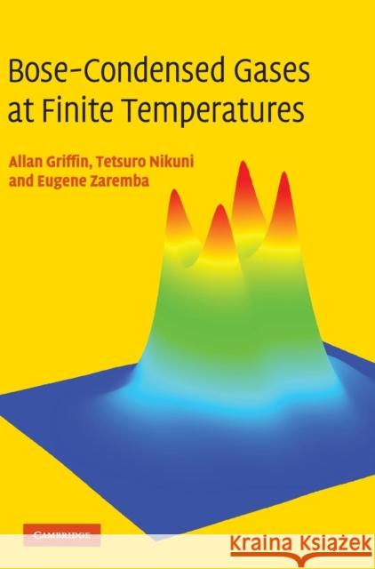 Bose-Condensed Gases at Finite Temperatures Allan Griffin Tetsuro Nikuni Eugene Zaremba 9780521837026 Cambridge University Press