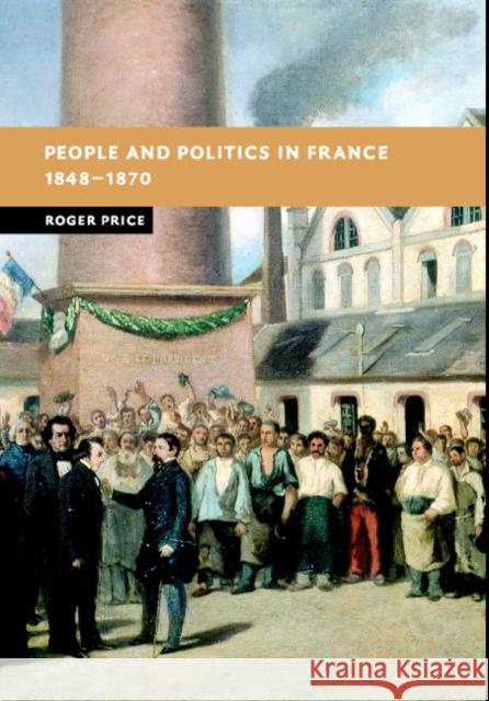 People and Politics in France, 1848-1870 Roger Price 9780521837064 Cambridge University Press