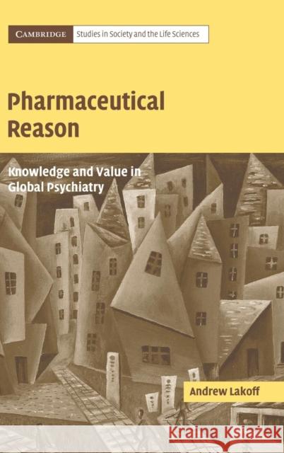Pharmaceutical Reason: Knowledge and Value in Global Psychiatry Andrew Lakoff (University of California, San Diego) 9780521837606 Cambridge University Press
