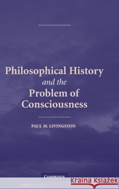 Philosophical History and the Problem of Consciousness Paul M. Livingston (Villanova University, Pennsylvania) 9780521838207