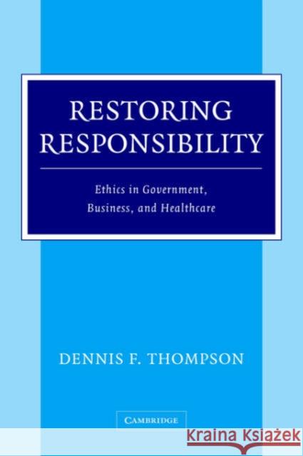 Restoring Responsibility: Ethics in Government, Business, and Healthcare Thompson, Dennis F. 9780521838306