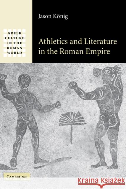 Athletics and Literature in the Roman Empire Jason Konig 9780521838450