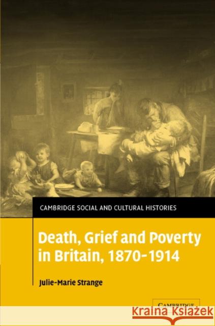 Death, Grief and Poverty in Britain, 1870-1914 Julie-Marie Strange 9780521838573