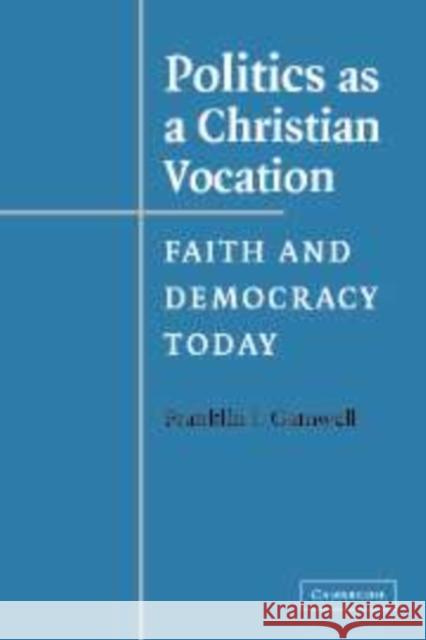Politics as a Christian Vocation: Faith and Democracy Today Gamwell, Franklin I. 9780521838764 Cambridge University Press