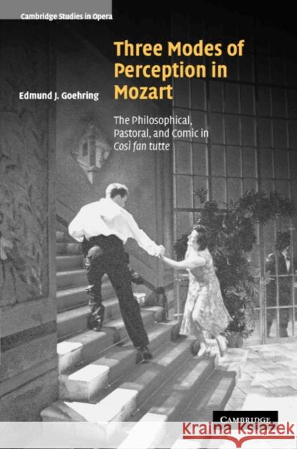 Three Modes of Perception in Mozart: The Philosophical, Pastoral, and Comic in Cosí Fan Tutte Goehring, Edmund J. 9780521838818 Cambridge University Press