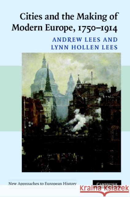 Cities and the Making of Modern Europe, 1750–1914 Andrew Lees (Rutgers University, New Jersey), Lynn Hollen Lees (University of Pennsylvania) 9780521839365 Cambridge University Press