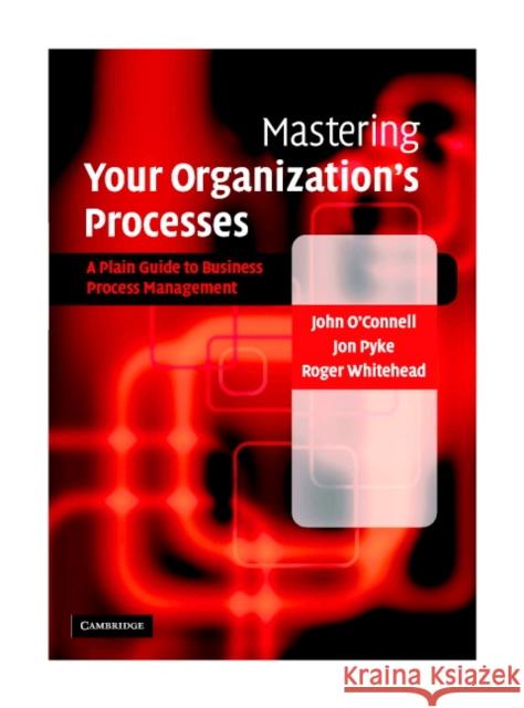Mastering Your Organization's Processes: A Plain Guide to Bpm O'Connell, John 9780521839754 Cambridge University Press