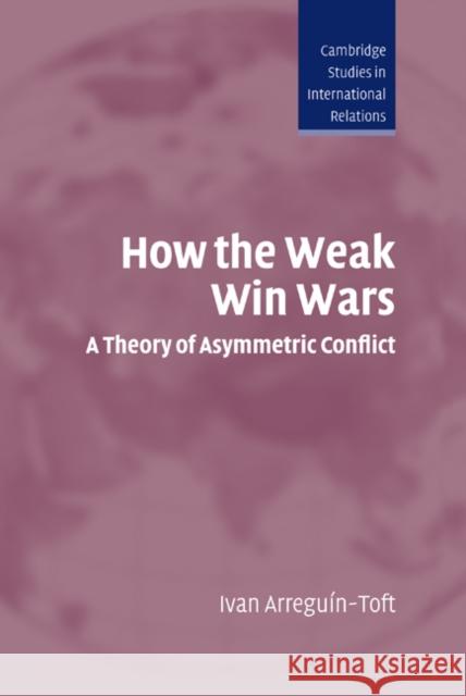 How the Weak Win Wars: A Theory of Asymmetric Conflict Arreguín-Toft, Ivan 9780521839761