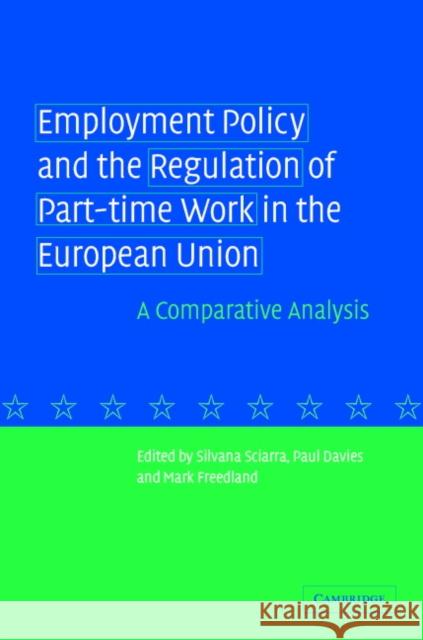 Employment Policy and the Regulation of Part-Time Work in the European Union: A Comparative Analysis Sciarra, Silvana 9780521840026 Cambridge University Press