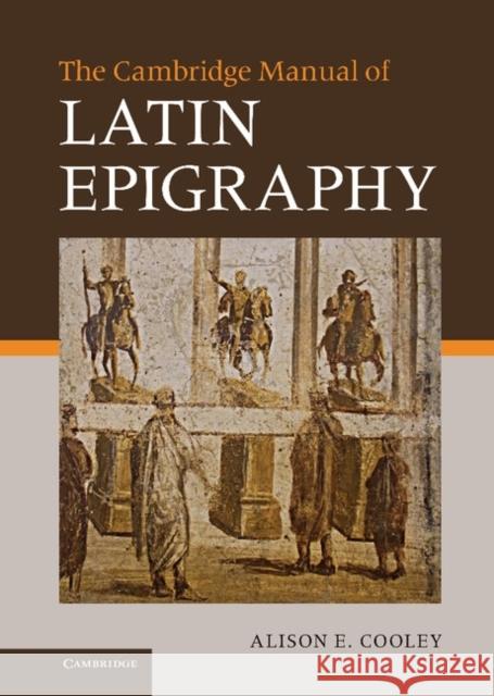 The Cambridge Manual of Latin Epigraphy Alison E Cooley 9780521840262 0