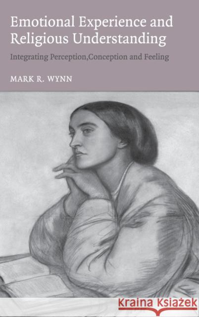 Emotional Experience and Religious Understanding: Integrating Perception, Conception and Feeling Wynn, Mark 9780521840569 CAMBRIDGE UNIVERSITY PRESS