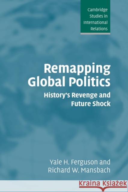 Remapping Global Politics: History's Revenge and Future Shock Ferguson, Yale H. 9780521840590 Cambridge University Press