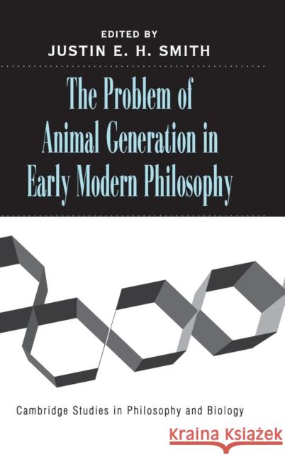 The Problem of Animal Generation in Early Modern Philosophy Justin Smith 9780521840774