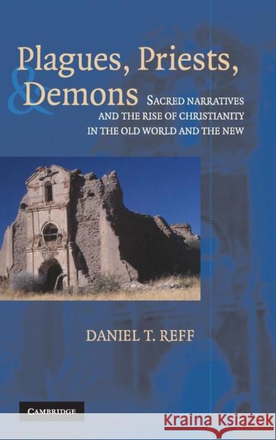Plagues, Priests, and Demons: Sacred Narratives and the Rise of Christianity in the Old World and the New Reff, Daniel T. 9780521840781 Cambridge University Press
