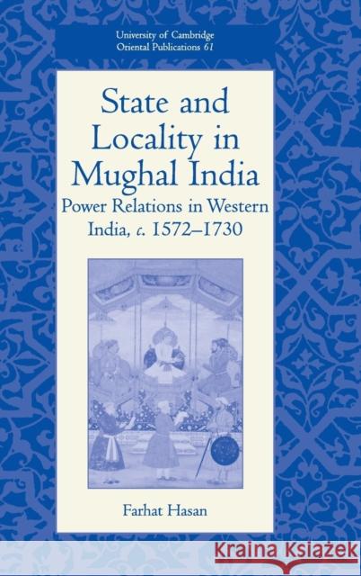 State and Locality in Mughal India: Power Relations in Western India, C.1572-1730 Hasan, Farhat 9780521841191 Cambridge University Press