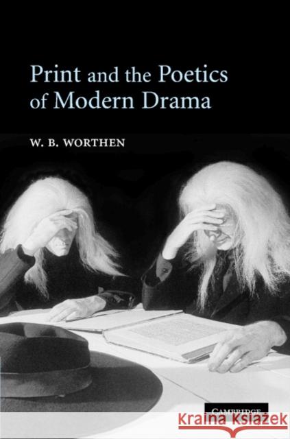 Print and the Poetics of Modern Drama William B. Worthen 9780521841849