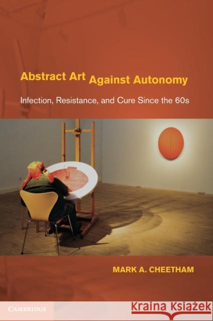 Abstract Art Against Autonomy: Infection, Resistance, and Cure Since the 60s Cheetham, Mark A. 9780521842068 Cambridge University Press