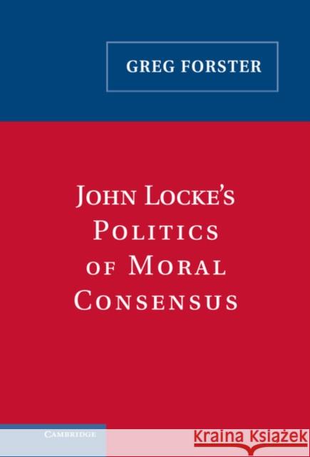 John Locke's Politics of Moral Consensus Greg Forster 9780521842181 Cambridge University Press