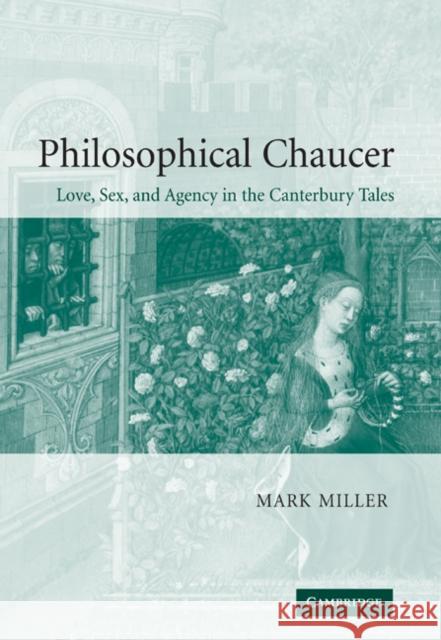 Philosophical Chaucer: Love, Sex, and Agency in the Canterbury Tales Miller, Mark 9780521842365 Cambridge University Press