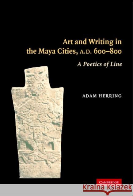 Art and Writing in the Maya Cities, AD 600-800 Herring, Adam 9780521842464 CAMBRIDGE UNIVERSITY PRESS