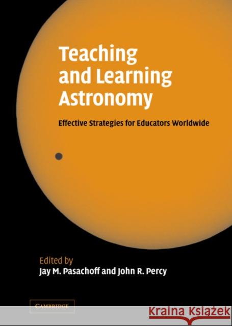 Teaching and Learning Astronomy: Effective Strategies for Educators Worldwide Jay Pasachoff (Williams College, Massachusetts), John Percy (University of Toronto) 9780521842624