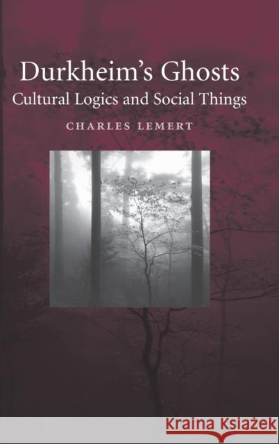 Durkheim's Ghosts: Cultural Logics and Social Things Lemert, Charles 9780521842662