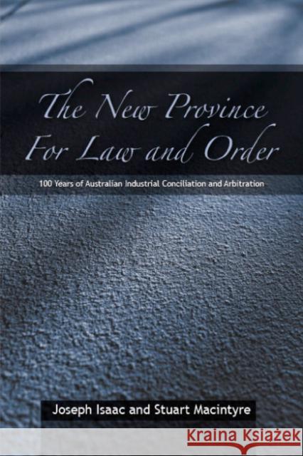 The New Province for Law and Order: 100 Years of Australian Industrial Conciliation and Arbitration Joe Isaac (University of Melbourne), Stuart Macintyre (University of Melbourne) 9780521842891