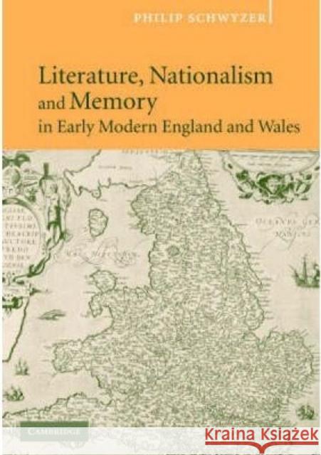 Literature, Nationalism, and Memory in Early Modern England and Wales Philip Schwyzer 9780521843034 Cambridge University Press