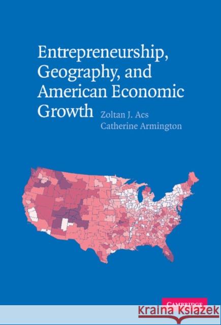 Entrepreneurship, Geography, and American Economic Growth Zoltan J. Acs (George Mason University, Virginia), Catherine Armington 9780521843225