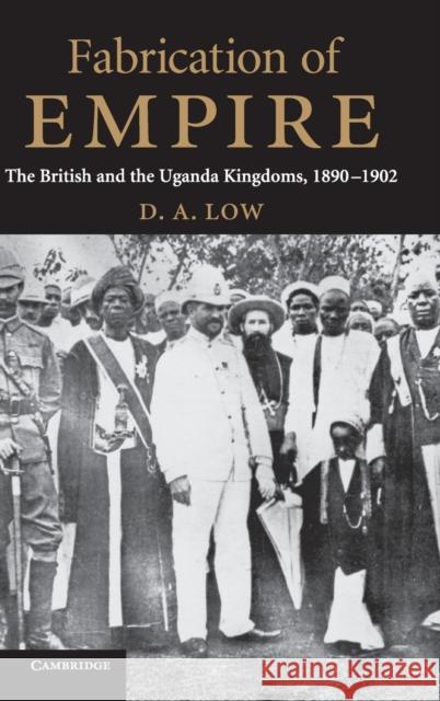 Fabrication of Empire: The British and the Uganda Kingdoms, 1890-1902 Low, D. A. 9780521843515 Cambridge University Press