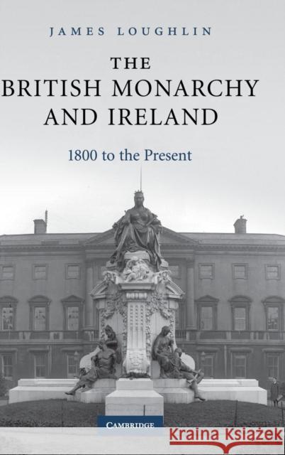 The British Monarchy and Ireland: 1800 to the Present Loughlin, James 9780521843720
