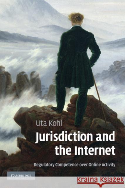 Jurisdiction and the Internet: Regulatory Competence Over Online Activity Kohl, Uta 9780521843805 CAMBRIDGE UNIVERSITY PRESS