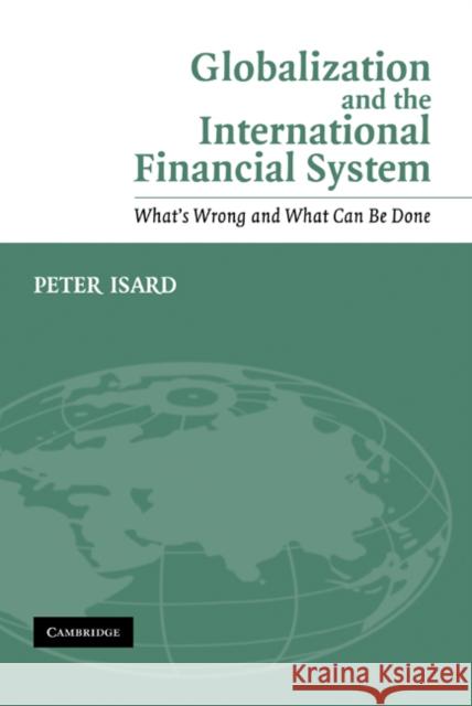 Globalization and the International Financial System: What's Wrong and What Can Be Done Isard, Peter 9780521843898