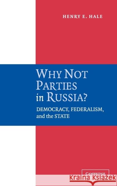 Why Not Parties in Russia?: Democracy, Federalism, and the State Hale, Henry E. 9780521844093 CAMBRIDGE UNIVERSITY PRESS