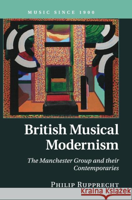 British Musical Modernism: The Manchester Group and Their Contemporaries Rupprecht, Philip 9780521844482 Cambridge University Press