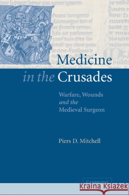 Medicine in the Crusades: Warfare, Wounds and the Medieval Surgeon Mitchell, Piers D. 9780521844550 Cambridge University Press