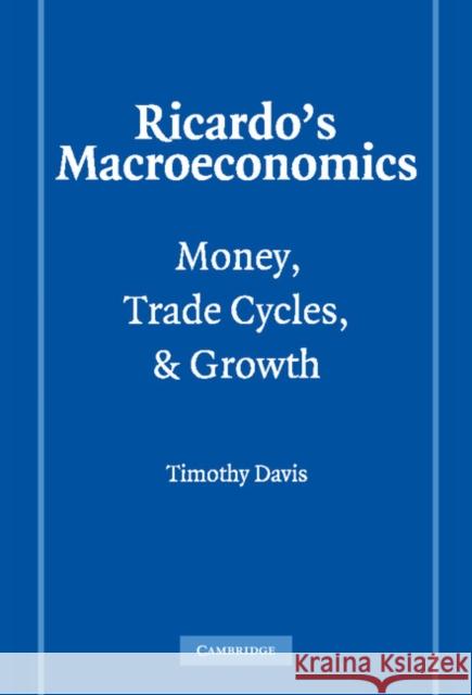 Ricardo's Macroeconomics: Money, Trade Cycles, and Growth Davis, Timothy 9780521844741 Cambridge University Press